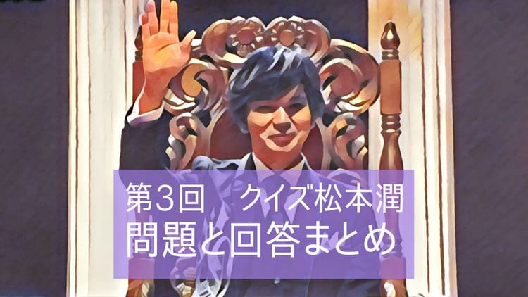 Vs嵐 クイズ松本潤 第3回の問題と回答まとめ 気になる専門家の模範解答は