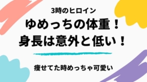 【3時のヒロイン】ゆめっちの体重や身長は?昔は痩せてて可愛かったってマジ!?
