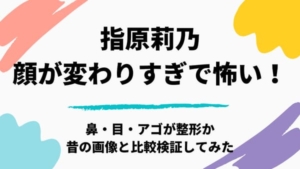 【2020最新】指原莉乃の顔が変わりすぎで怖い!?鼻先・涙袋・目・アゴが整形か昔の画像と比較検証